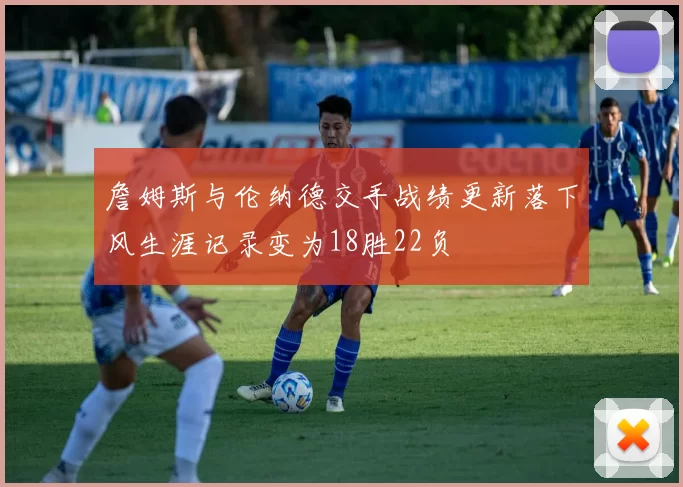 詹姆斯与伦纳德交手战绩更新落下风生涯记录变为18胜22负