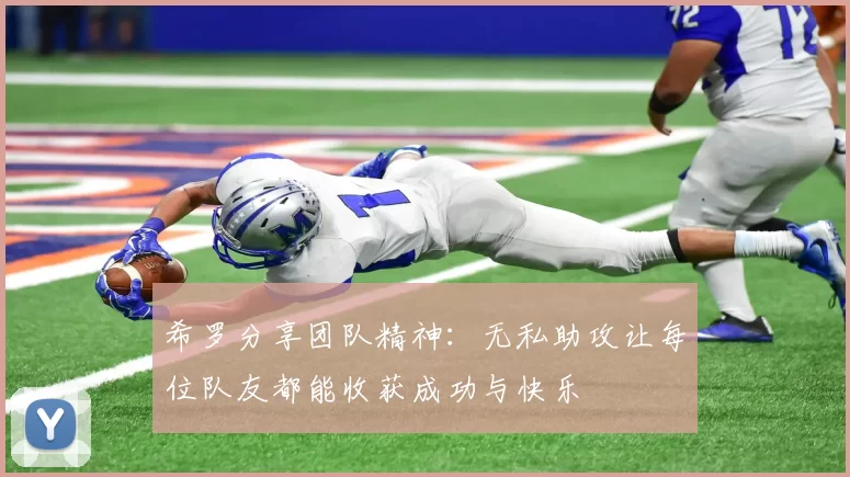 希罗分享团队精神：无私助攻让每位队友都能收获成功与快乐