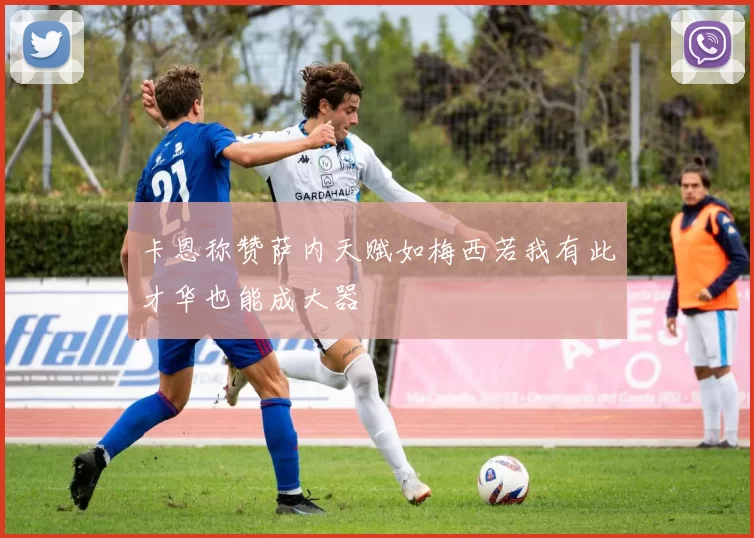 卡恩称赞萨内天赋如梅西若我有此才华也能成大器