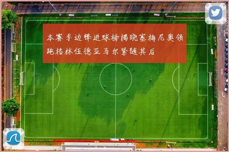 本赛季边锋进球榜揭晓塞梅尼奥领跑格林伍德亚马尔紧随其后