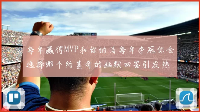 每年赢得MVP和你的马每年夺冠你会选择哪个约基奇的幽默回答引发热议